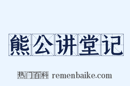 熊公讲堂记是什么意思的图片